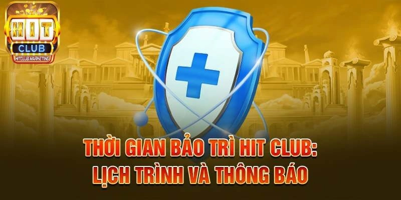 Lịch trình Hitclub bảo trì và thông báo cho bạn